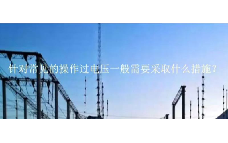 针对常见的操作过电压一般需要采取什么措施？